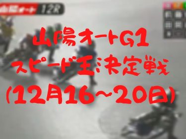 山陽オートレース「G1スピード王決定戦(12月16～20日)」予想と展望